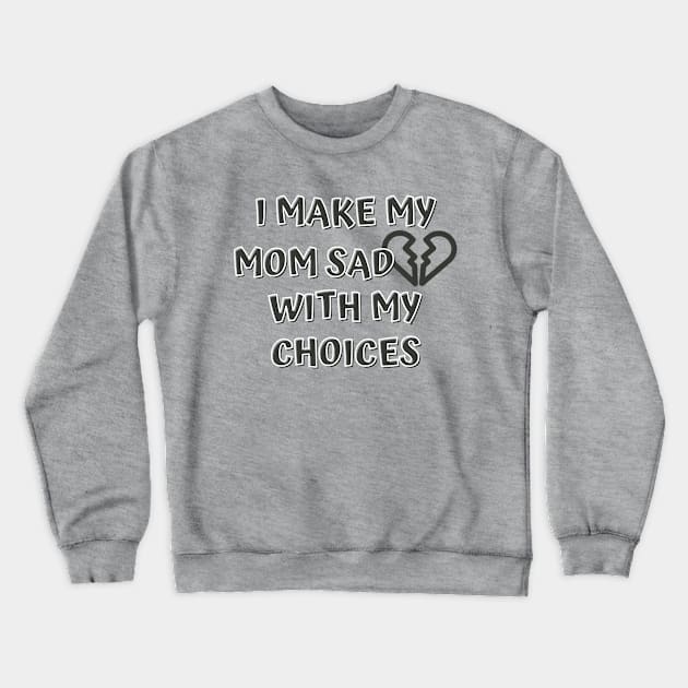 I Make My Mom Sad With My Choices Crewneck Sweatshirt by Designed By Poetry